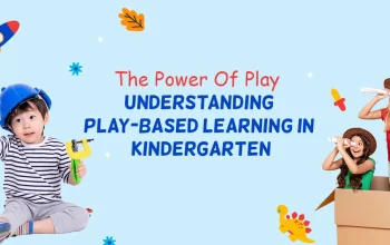 The Power Of Play: Understanding Play-Based Learning in Kindergarten